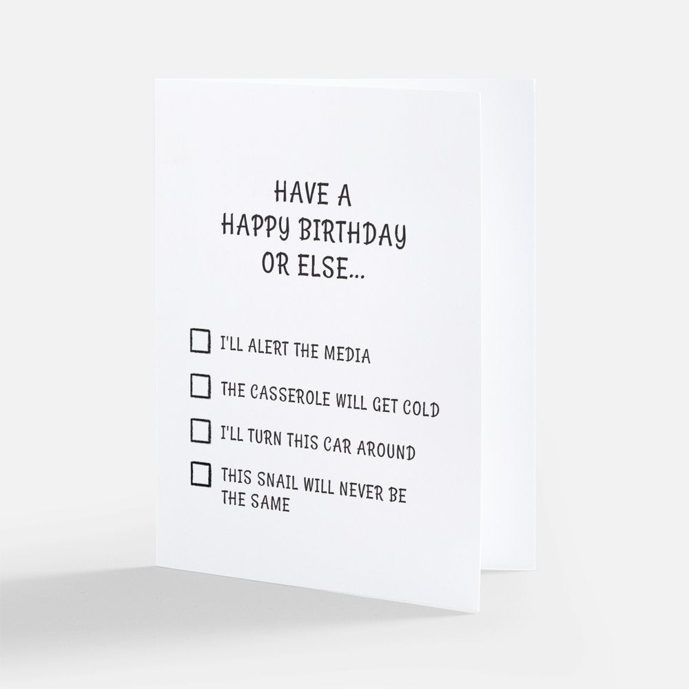 Birthday card on a white background. The card is white with black writing and says 'Have a happy birthday or else..." with a checklist of 4 items underneath: I'll alert the media; The casserole will get cold; I'll turn this car around; and This snail will never be the same.