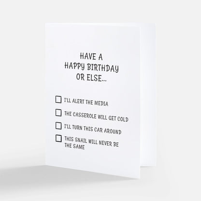 Birthday card on a white background. The card is white with black writing and says 'Have a happy birthday or else..." with a checklist of 4 items underneath: I'll alert the media; The casserole will get cold; I'll turn this car around; and This snail will never be the same.